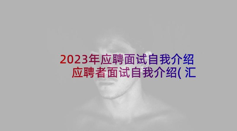 2023年应聘面试自我介绍 应聘者面试自我介绍(汇总5篇)