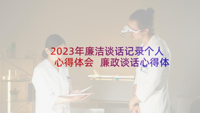 2023年廉洁谈话记录个人心得体会 廉政谈话心得体会(优质5篇)