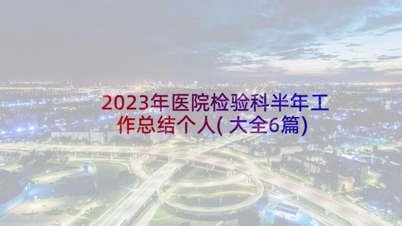 2023年医院检验科半年工作总结个人(大全6篇)