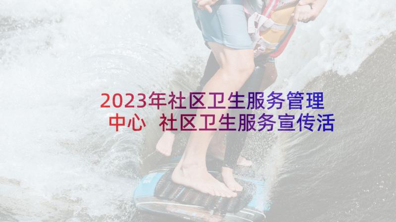 2023年社区卫生服务管理中心 社区卫生服务宣传活动方案(汇总5篇)