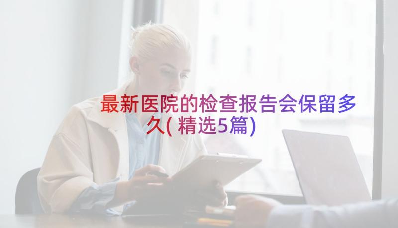 最新医院的检查报告会保留多久(精选5篇)