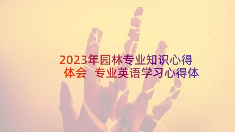 2023年园林专业知识心得体会 专业英语学习心得体会(优质5篇)