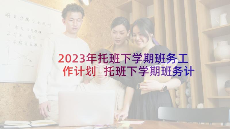 2023年托班下学期班务工作计划 托班下学期班务计划(实用7篇)