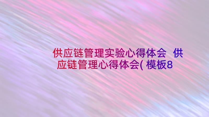 供应链管理实验心得体会 供应链管理心得体会(模板8篇)