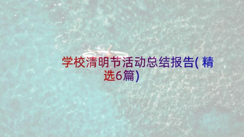 学校清明节活动总结报告(精选6篇)