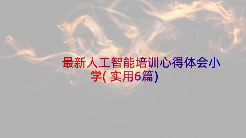 最新人工智能培训心得体会小学(实用6篇)