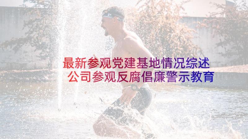 最新参观党建基地情况综述 公司参观反腐倡廉警示教育基地活动总结(优秀5篇)