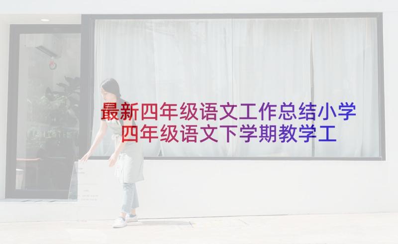 最新四年级语文工作总结小学 四年级语文下学期教学工作总结(通用10篇)