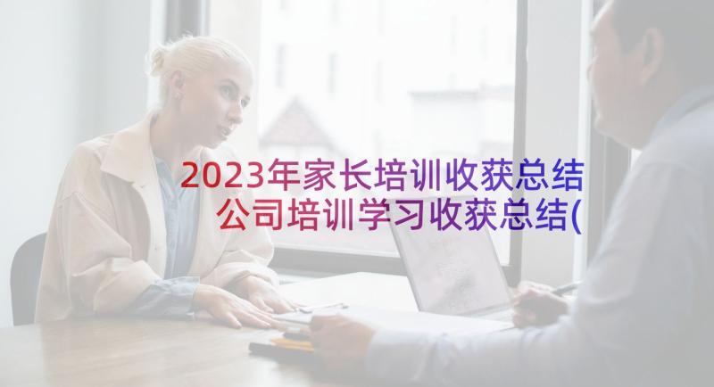 2023年家长培训收获总结 公司培训学习收获总结(模板9篇)