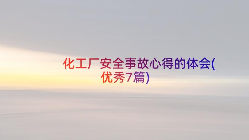 化工厂安全事故心得的体会(优秀7篇)