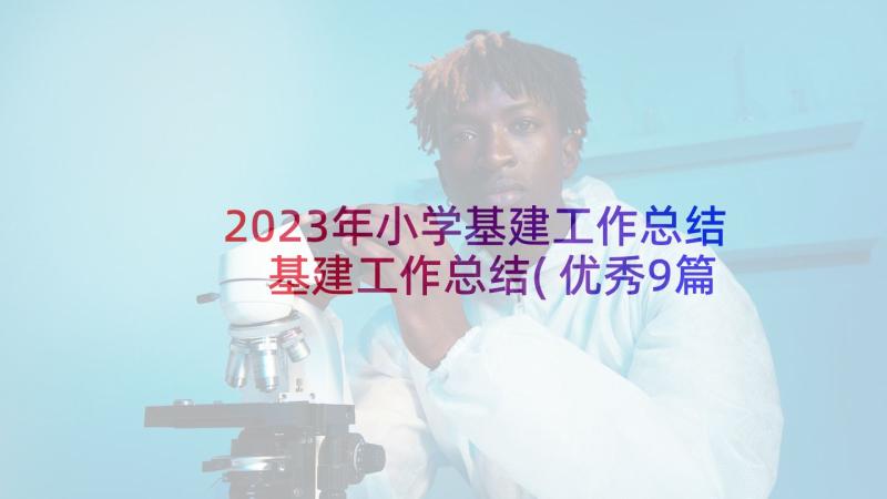 2023年小学基建工作总结 基建工作总结(优秀9篇)