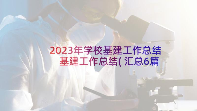 2023年学校基建工作总结 基建工作总结(汇总6篇)