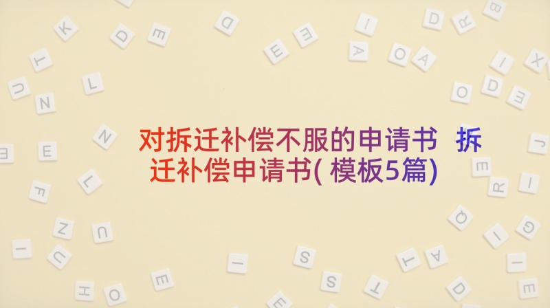 对拆迁补偿不服的申请书 拆迁补偿申请书(模板5篇)