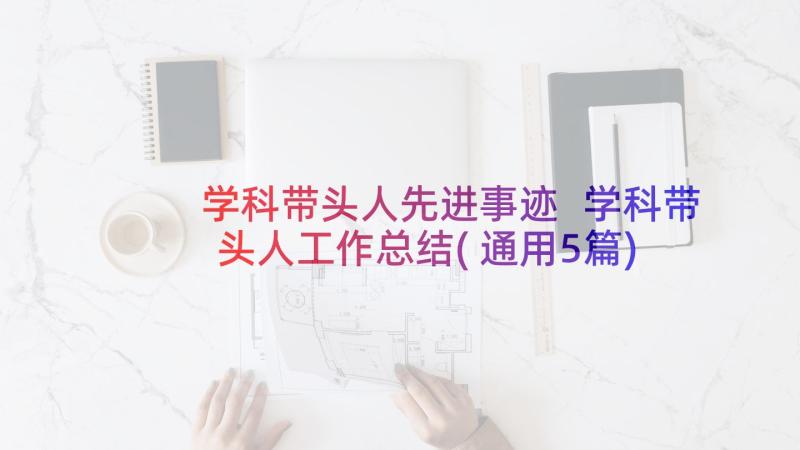 学科带头人先进事迹 学科带头人工作总结(通用5篇)