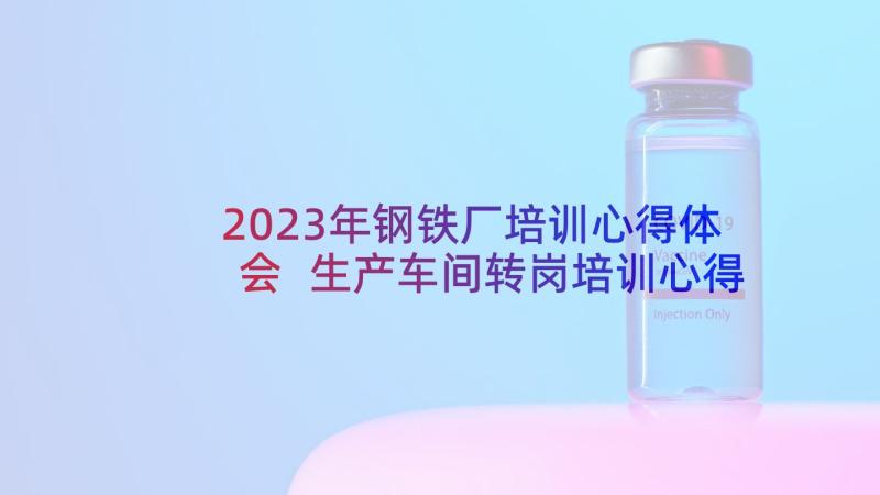 2023年钢铁厂培训心得体会 生产车间转岗培训心得体会(大全9篇)