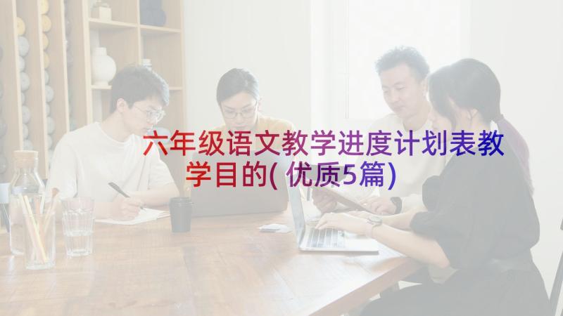 六年级语文教学进度计划表教学目的(优质5篇)