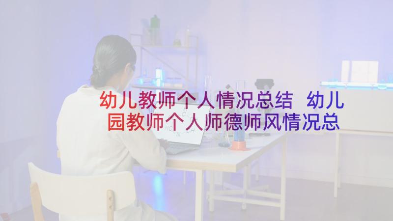 幼儿教师个人情况总结 幼儿园教师个人师德师风情况总结(优秀5篇)