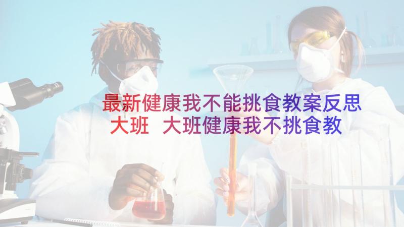 最新健康我不能挑食教案反思大班 大班健康我不挑食教案(通用5篇)