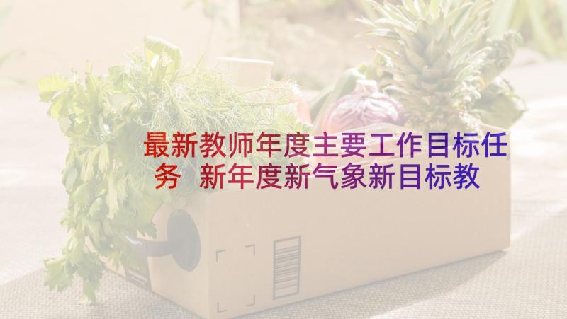 最新教师年度主要工作目标任务 新年度新气象新目标教师工作计划(优质5篇)