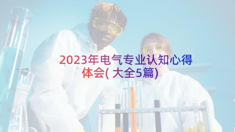 2023年电气专业认知心得体会(大全5篇)