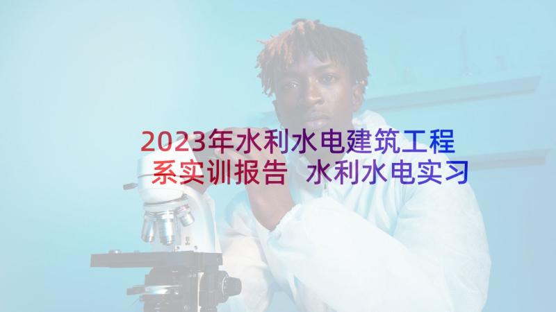 2023年水利水电建筑工程系实训报告 水利水电实习心得体会(优质8篇)