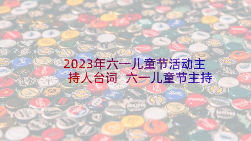 2023年六一儿童节活动主持人台词 六一儿童节主持人台词(大全7篇)