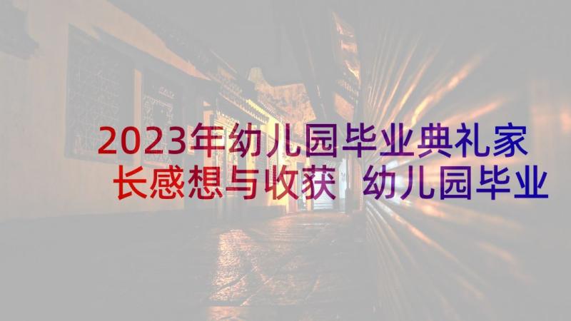 2023年幼儿园毕业典礼家长感想与收获 幼儿园毕业典礼家长演讲稿(实用7篇)