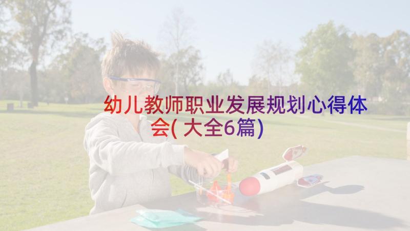 幼儿教师职业发展规划心得体会(大全6篇)