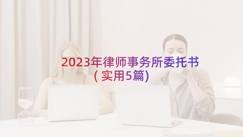 2023年律师事务所委托书(实用5篇)