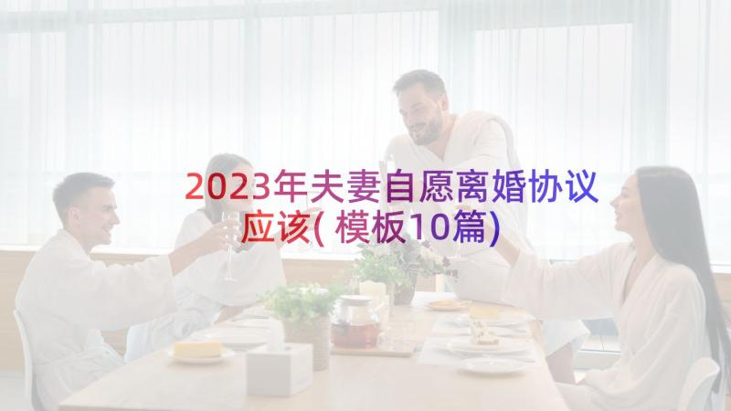 2023年夫妻自愿离婚协议应该(模板10篇)