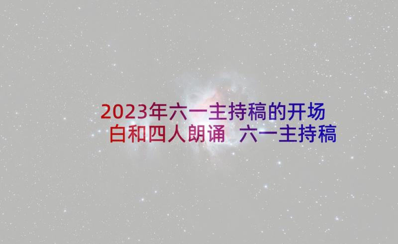 2023年六一主持稿的开场白和四人朗诵 六一主持稿开场白(优秀10篇)