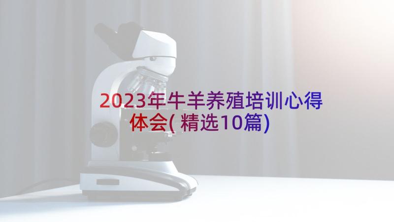 2023年牛羊养殖培训心得体会(精选10篇)