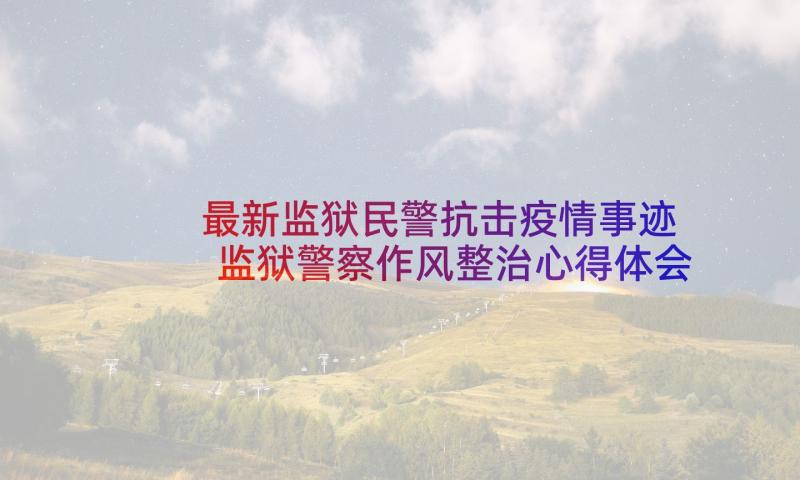 最新监狱民警抗击疫情事迹 监狱警察作风整治心得体会(汇总5篇)