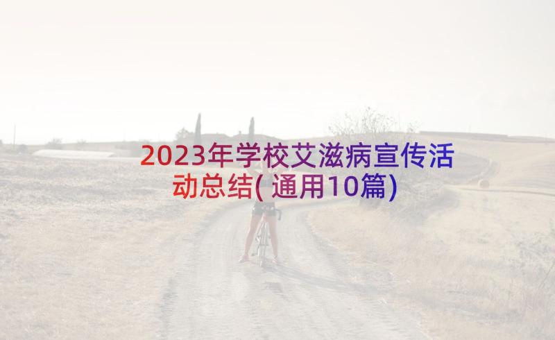 2023年学校艾滋病宣传活动总结(通用10篇)