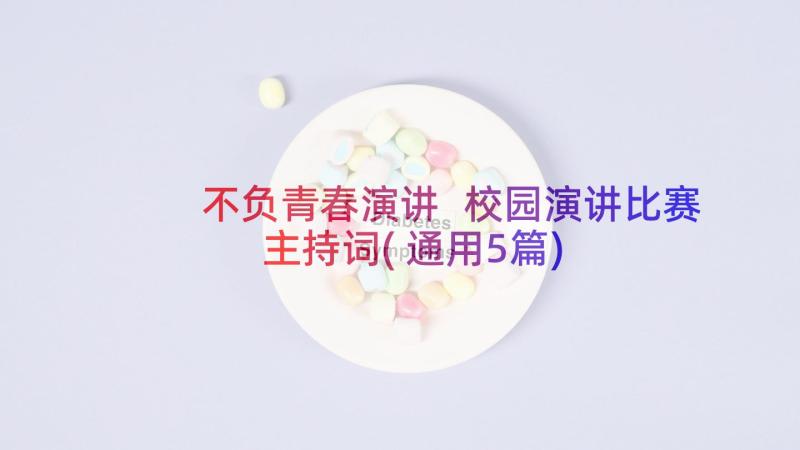 不负青春演讲 校园演讲比赛主持词(通用5篇)