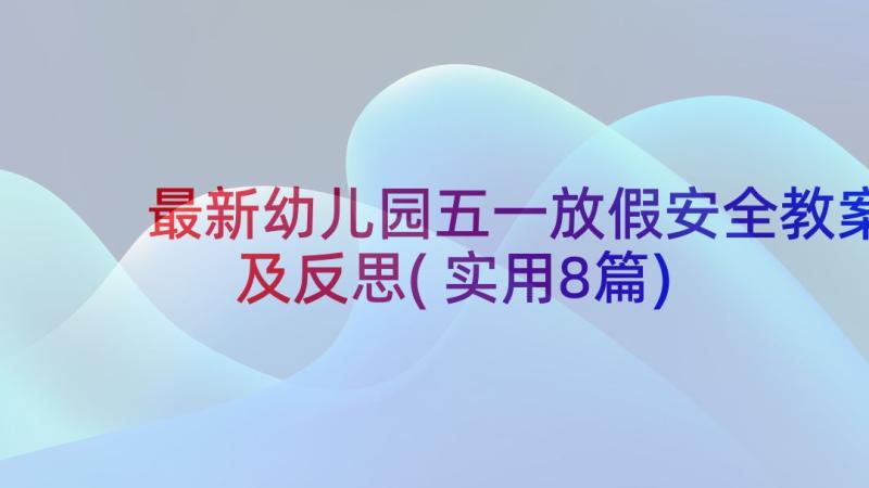 最新幼儿园五一放假安全教案及反思(实用8篇)