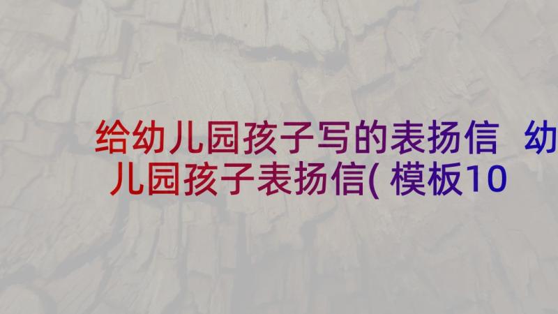 给幼儿园孩子写的表扬信 幼儿园孩子表扬信(模板10篇)