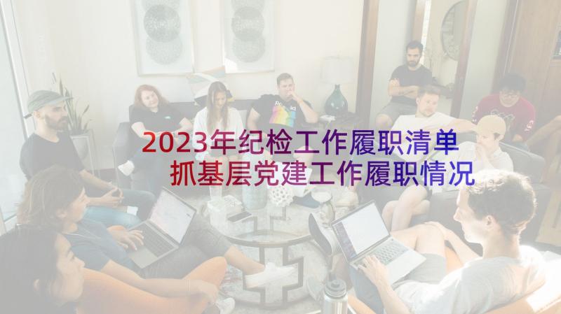 2023年纪检工作履职清单 抓基层党建工作履职情况报告(通用5篇)