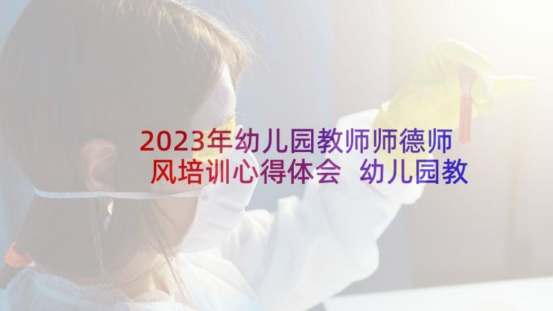 2023年幼儿园教师师德师风培训心得体会 幼儿园教师暑期培训心得体会(优秀6篇)