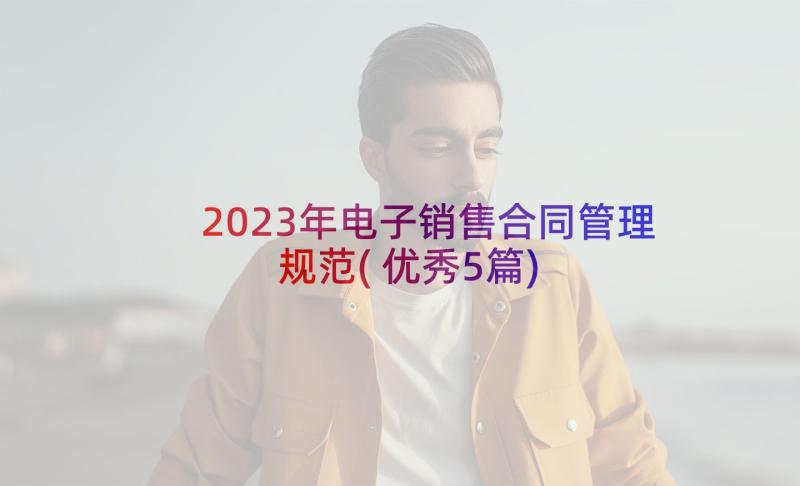 2023年电子销售合同管理规范(优秀5篇)