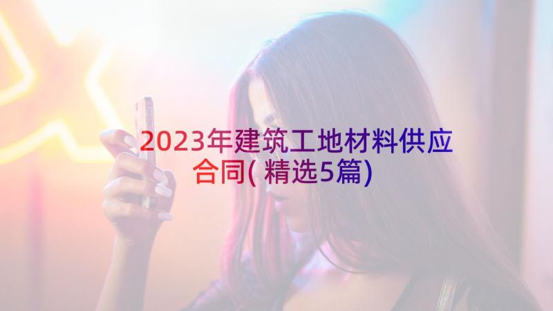 2023年建筑工地材料供应合同(精选5篇)