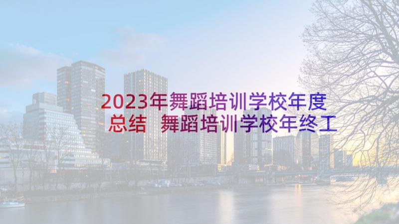 2023年舞蹈培训学校年度总结 舞蹈培训学校年终工作总结(模板5篇)