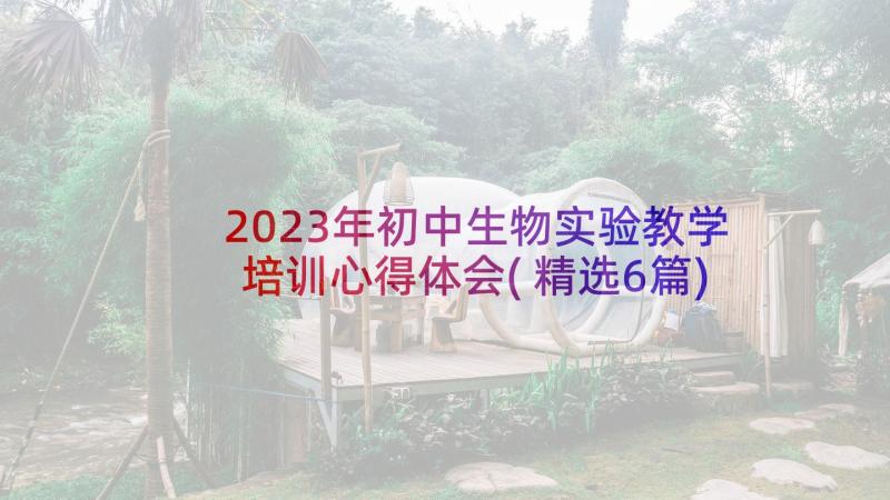 2023年初中生物实验教学培训心得体会(精选6篇)