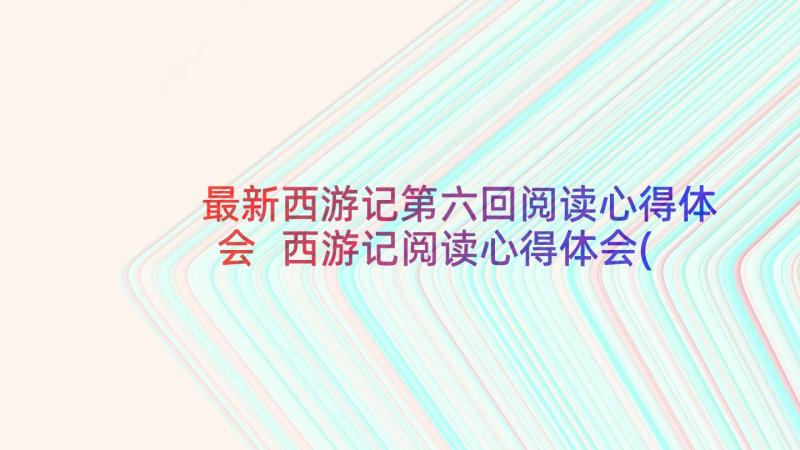 最新西游记第六回阅读心得体会 西游记阅读心得体会(大全8篇)