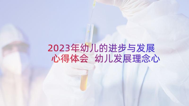 2023年幼儿的进步与发展心得体会 幼儿发展理念心得体会(精选10篇)