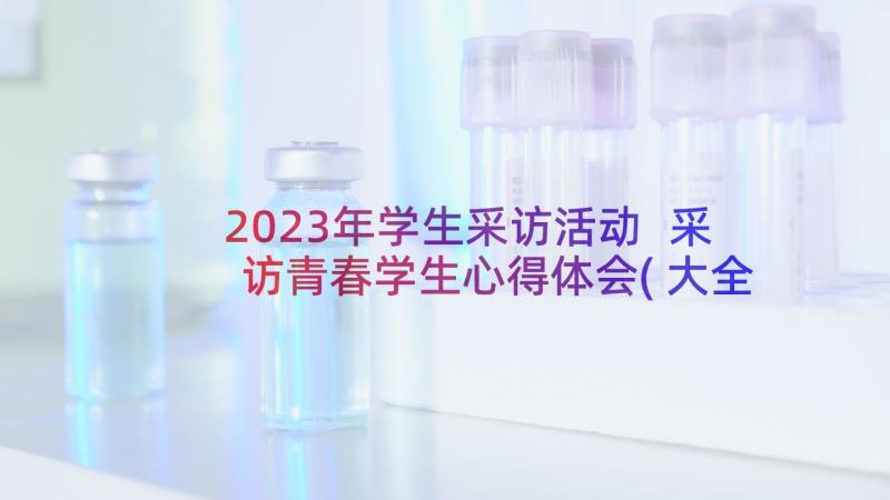 2023年学生采访活动 采访青春学生心得体会(大全5篇)