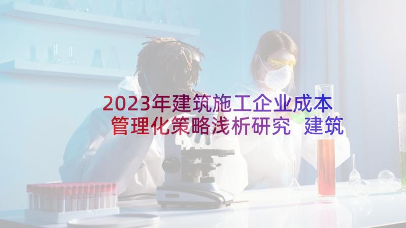 2023年建筑施工企业成本管理化策略浅析研究 建筑施工企业成本管理策略分析论文(优质5篇)