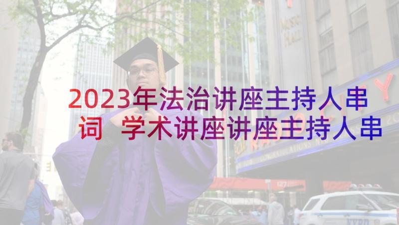 2023年法治讲座主持人串词 学术讲座讲座主持人串词(优秀5篇)