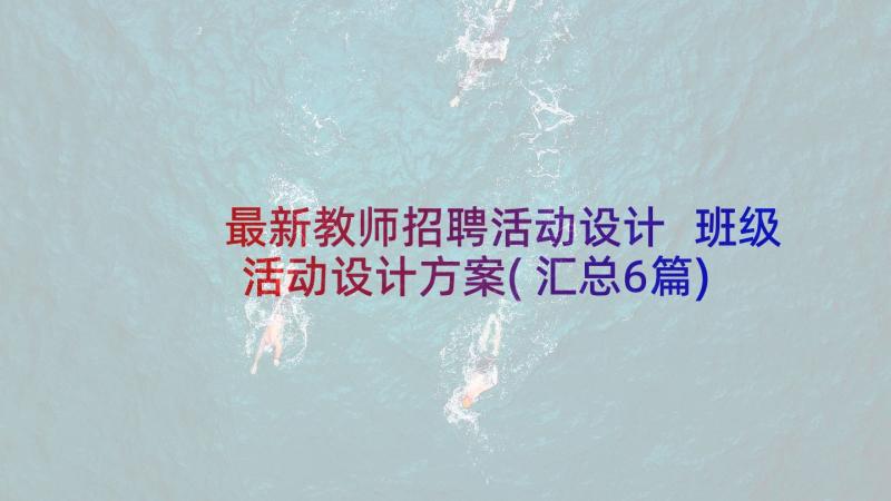 最新教师招聘活动设计 班级活动设计方案(汇总6篇)