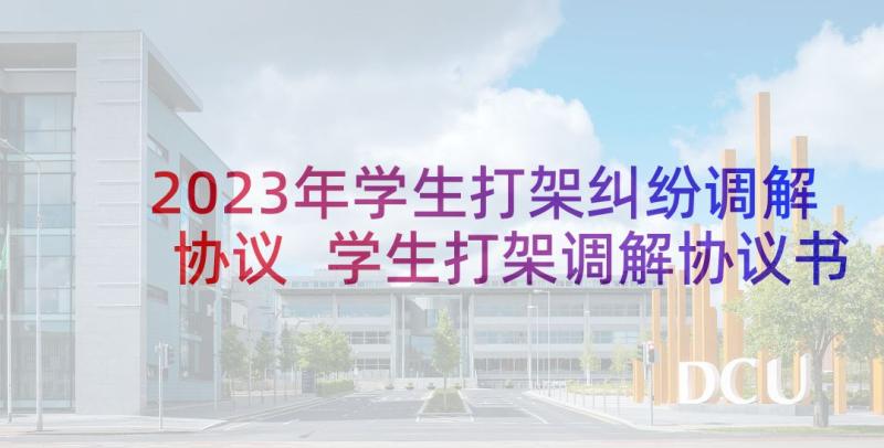 2023年学生打架纠纷调解协议 学生打架调解协议书(实用5篇)